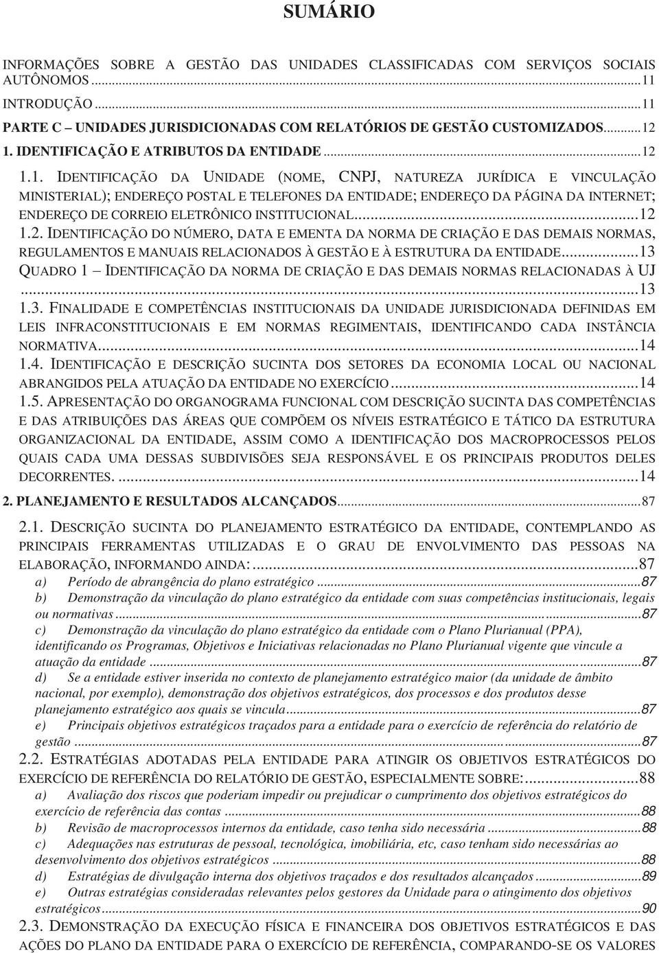 1.1. IDENTIFICAÇÃO DA UNIDADE (NOME, CNPJ, NATUREZA JURÍDICA E VINCULAÇÃO MINISTERIAL); ENDEREÇO POSTAL E TELEFONES DA ENTIDADE; ENDEREÇO DA PÁGINA DA INTERNET; ENDEREÇO DE CORREIO ELETRÔNICO