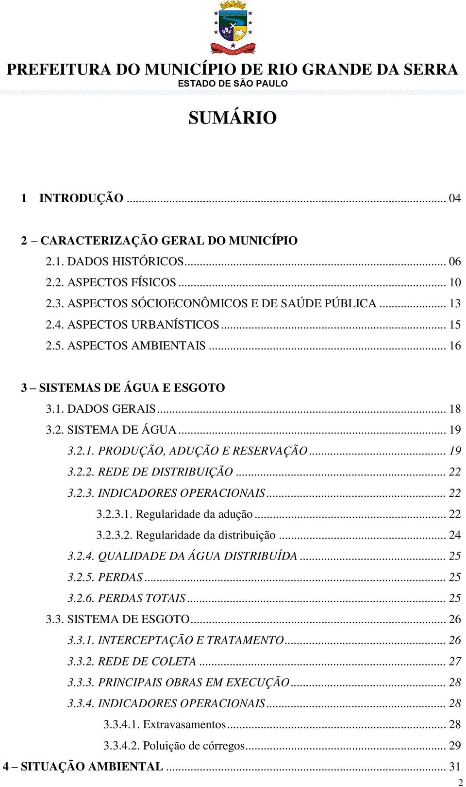 .. 22 3.2.3.1. Regularidade da adução... 22 3.2.3.2. Regularidade da distribuição... 24 3.2.4. QUALIDADE DA ÁGUA DISTRIBUÍDA... 25 3.2.5. PERDAS... 25 3.2.6. PERDAS TOTAIS... 25 3.3. SISTEMA DE ESGOTO.