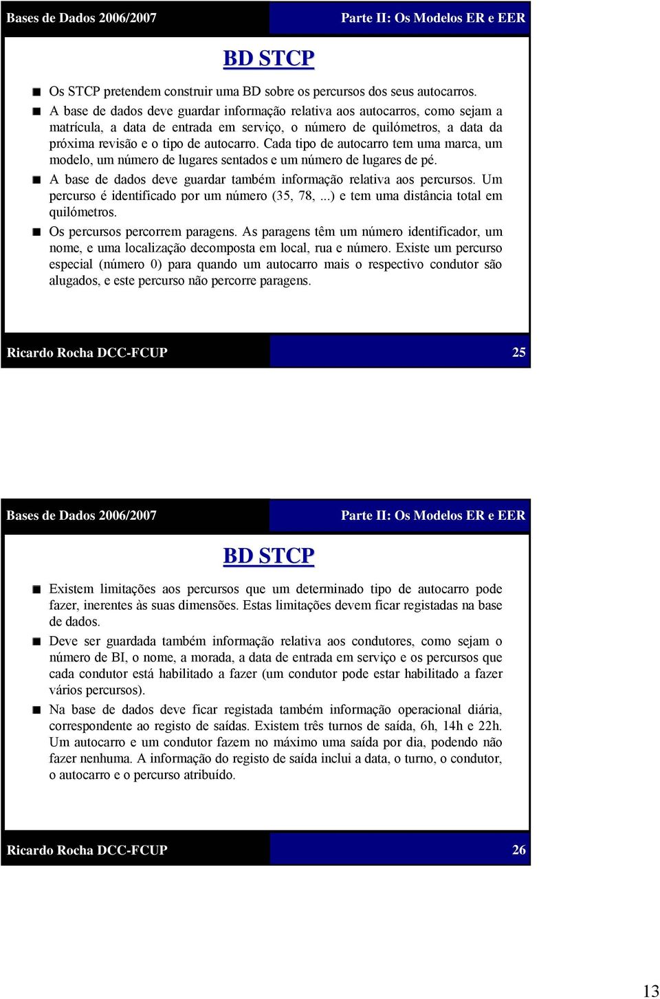 Cada tipo de autocarro tem uma marca, um modelo, um número de lugares sentados e um número de lugares de pé. A base de dados deve guardar também informação relativa aos percursos.