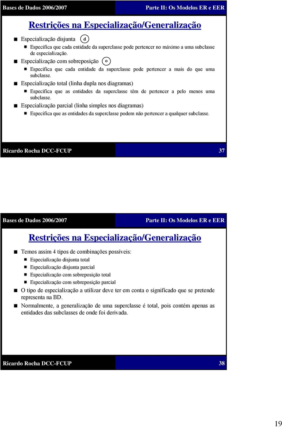 Especialização total (linha dupla nos diagramas) Especifica que as entidades da superclasse têm de pertencer a pelo menos uma subclasse.