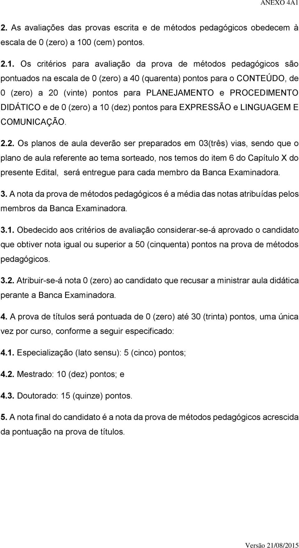 Os critérios para avaliação da prova de métodos pedagógicos são pontuados na escala de 0 (zero) a 40 (quarenta) pontos para o CONTEÚDO, de 0 (zero) a 20 (vinte) pontos para PLANEJAMENTO e