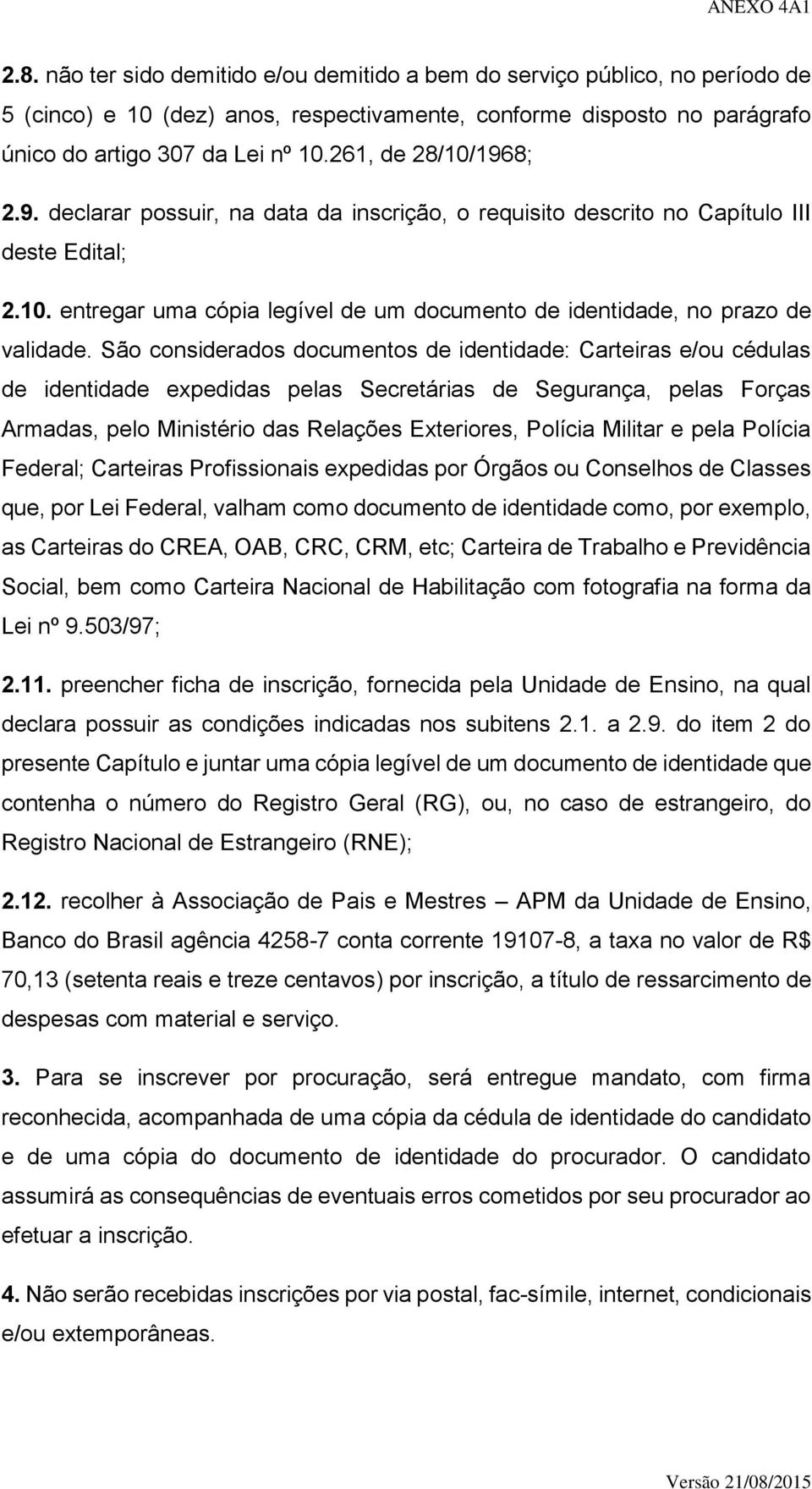 São considerados documentos de identidade: Carteiras e/ou cédulas de identidade expedidas pelas Secretárias de Segurança, pelas Forças Armadas, pelo Ministério das Relações Exteriores, Polícia