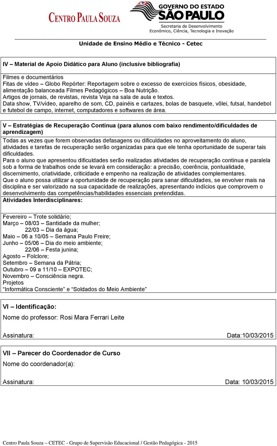 Data show, TV/vídeo, aparelho de som, CD, painéis e cartazes, bolas de basquete, vôlei, futsal, handebol e futebol de campo, internet, computadores e softwares de área.