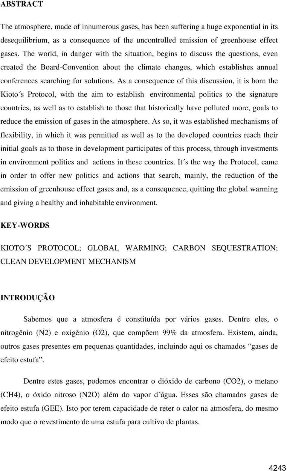 As a consequence of this discussion, it is born the Kioto s Protocol, with the aim to establish environmental politics to the signature countries, as well as to establish to those that historically