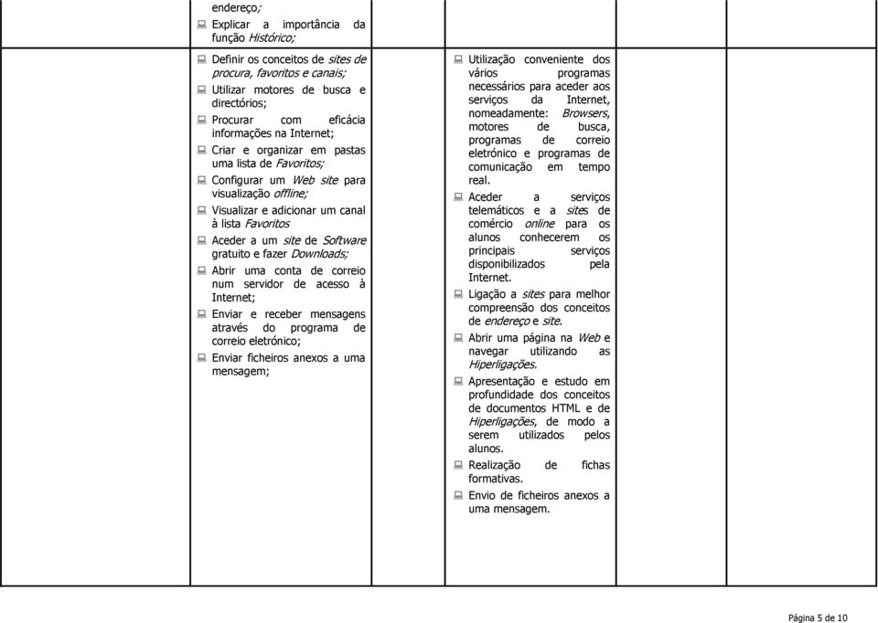 e fazer Downloads; Abrir uma conta de correio num servir de acesso à Internet; Enviar e receber mensagens através programa de correio eletrónico; Enviar ficheiros anexos a uma mensagem; Utilização