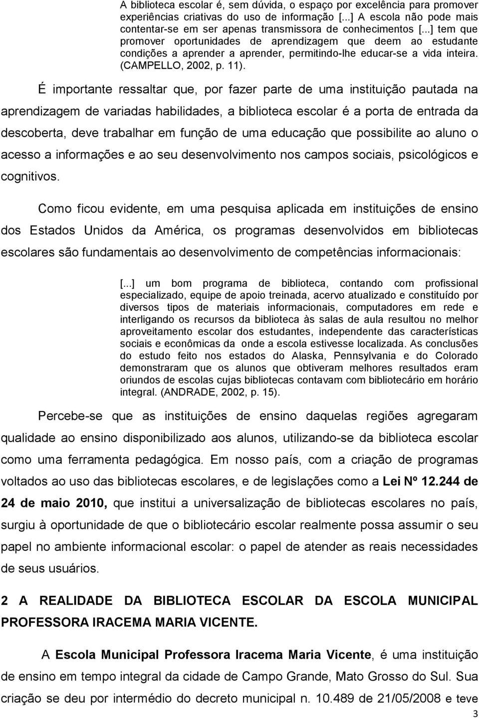 ..] tem que promover oportunidades de aprendizagem que deem ao estudante condições a aprender a aprender, permitindo-lhe educar-se a vida inteira. (CAMPELLO, 2002, p. 11).