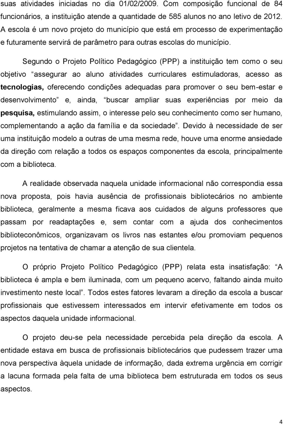 Segundo o Projeto Político Pedagógico (PPP) a instituição tem como o seu objetivo assegurar ao aluno atividades curriculares estimuladoras, acesso as tecnologias, oferecendo condições adequadas para