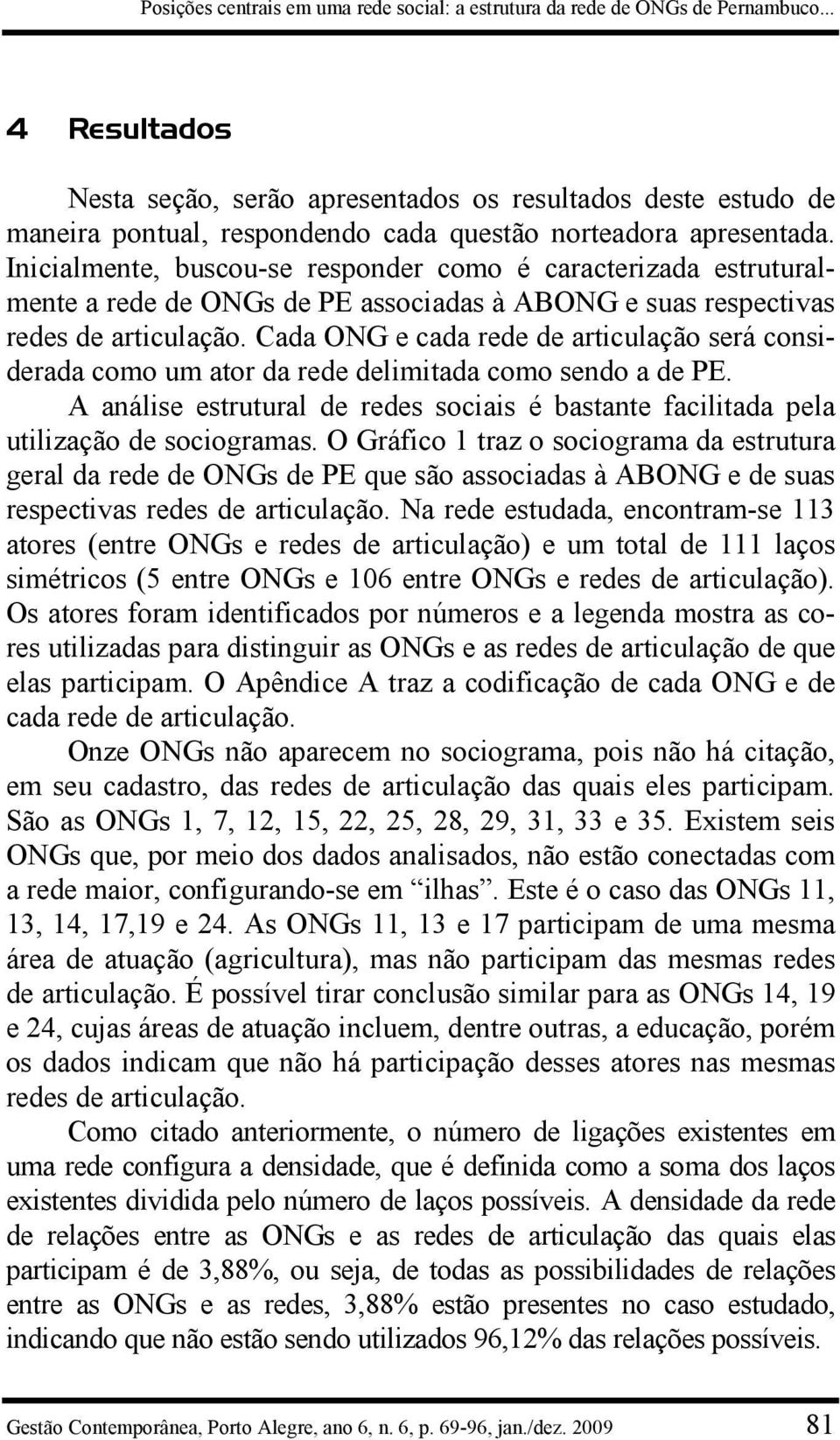 Inicialmente, buscou-se responder como é caracterizada estruturalmente a rede de ONGs de PE associadas à ABONG e suas respectivas redes de articulação.