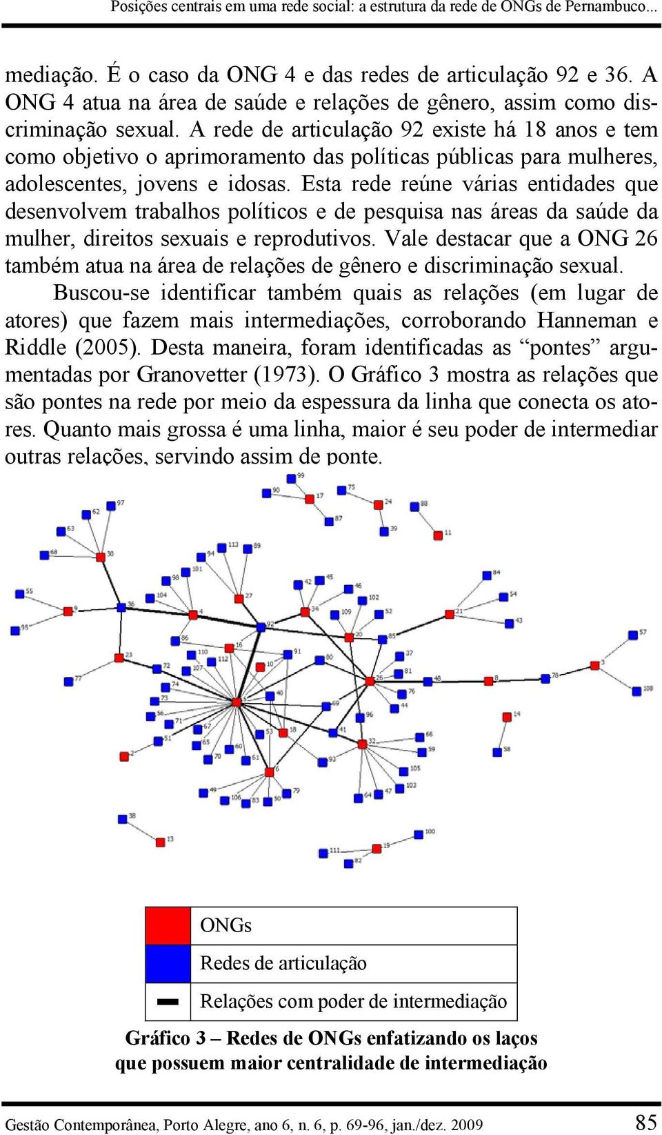 A rede de articulação 92 existe há 18 anos e tem como objetivo o aprimoramento das políticas públicas para mulheres, adolescentes, jovens e idosas.