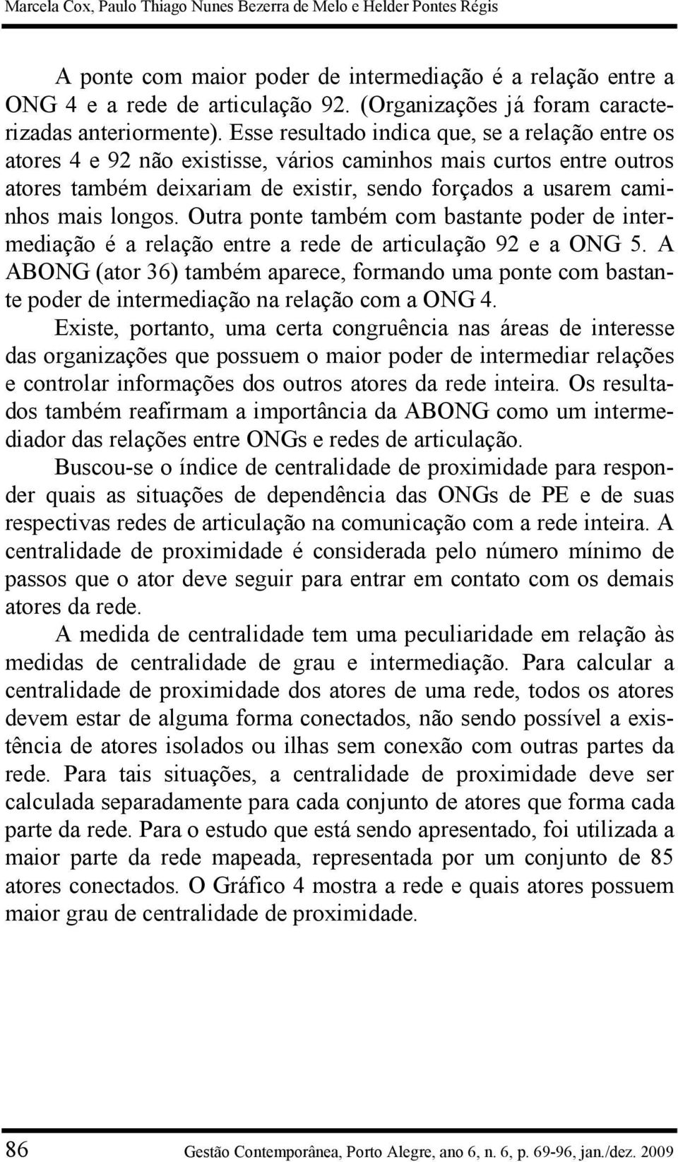 Esse resultado indica que, se a relação entre os atores 4 e 92 não existisse, vários caminhos mais curtos entre outros atores também deixariam de existir, sendo forçados a usarem caminhos mais longos.