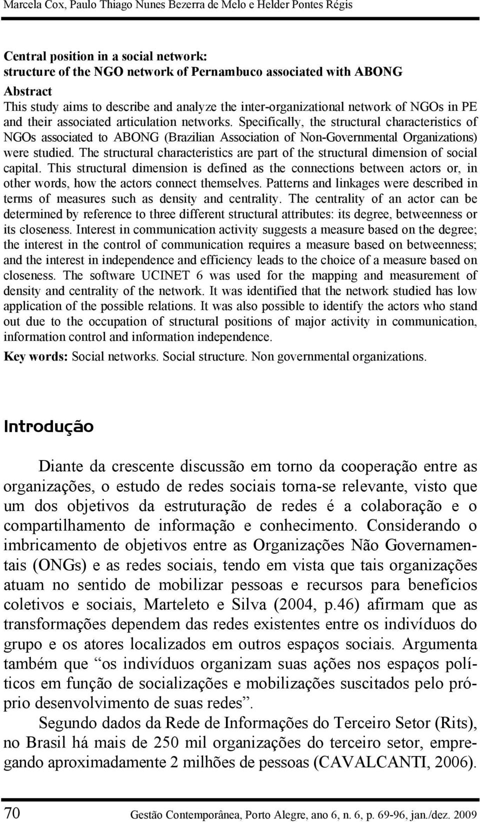 Specifically, the structural characteristics of NGOs associated to ABONG (Brazilian Association of Non-Governmental Organizations) were studied.