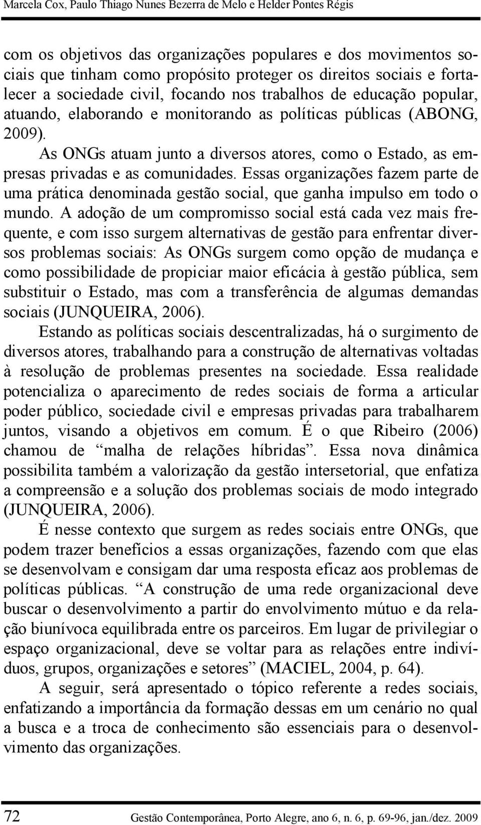 As ONGs atuam junto a diversos atores, como o Estado, as empresas privadas e as comunidades. Essas organizações fazem parte de uma prática denominada gestão social, que ganha impulso em todo o mundo.