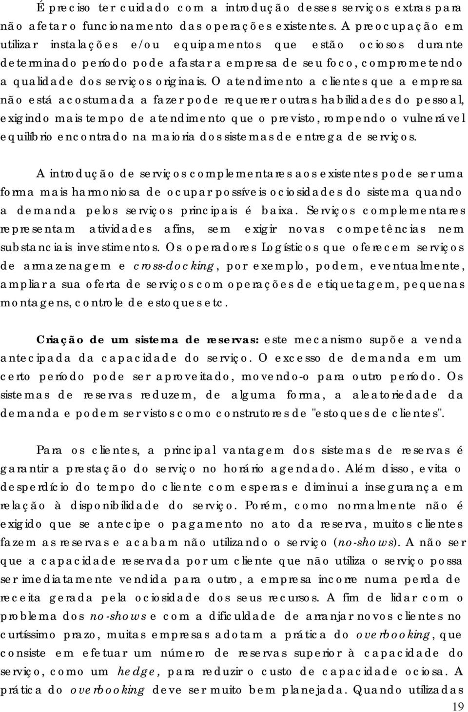 O atendimento a clientes que a empresa não está acostumada a fazer pode requerer outras habilidades do pessoal, exigindo mais tempo de atendimento que o previsto, rompendo o vulnerável equilíbrio