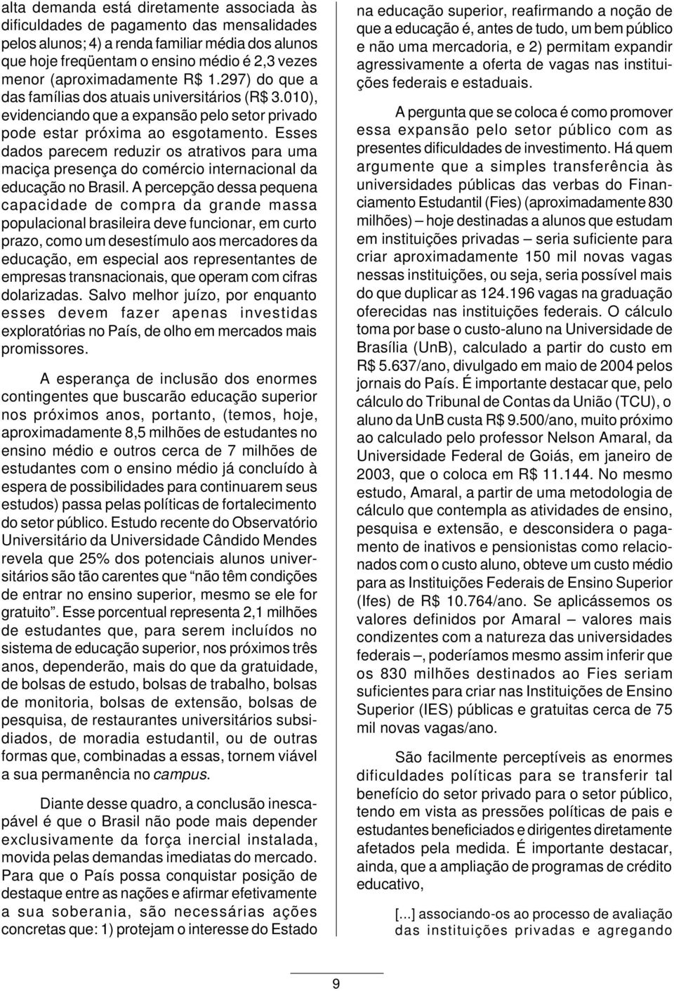 Esses dados parecem reduzir os atrativos para uma maciça presença do comércio internacional da educação no Brasil.