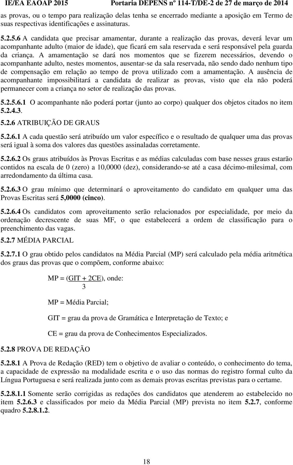 A amamentação se dará nos momentos que se fizerem necessários, devendo o acompanhante adulto, nestes momentos, ausentar-se da sala reservada, não sendo dado nenhum tipo de compensação em relação ao