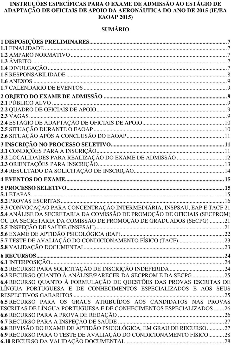 .. 9 2.3 VAGAS... 9 2.4 ESTÁGIO DE ADAPTAÇÃO DE OFICIAIS DE APOIO... 10 2.5 SITUAÇÃO DURANTE O EAOAP... 10 2.6 SITUAÇÃO APÓS A CONCLUSÃO DO EAOAP... 11 3 INSCRIÇÃO NO PROCESSO SELETIVO... 11 3.1 CONDIÇÕES PARA A INSCRIÇÃO.