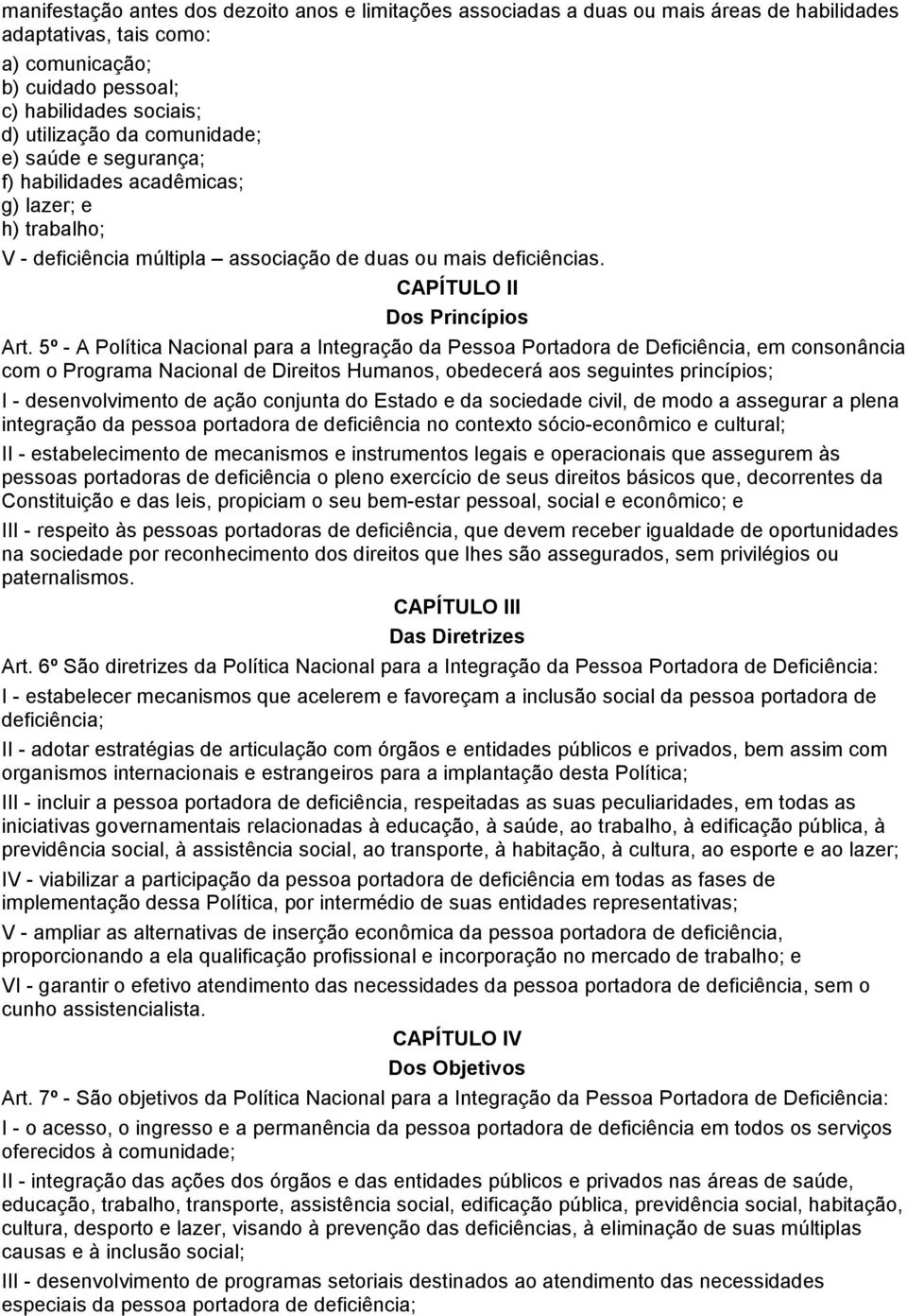 5º - A Política Nacional para a Integração da Pessoa Portadora de Deficiência, em consonância com o Programa Nacional de Direitos Humanos, obedecerá aos seguintes princípios; I - desenvolvimento de