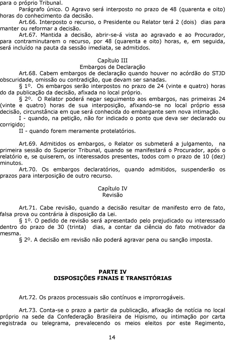 Mantida a decisão, abrir-se-á vista ao agravado e ao Procurador, para contraminutarem o recurso, por 48 (quarenta e oito) horas, e, em seguida, será incluído na pauta da sessão imediata, se admitidos.