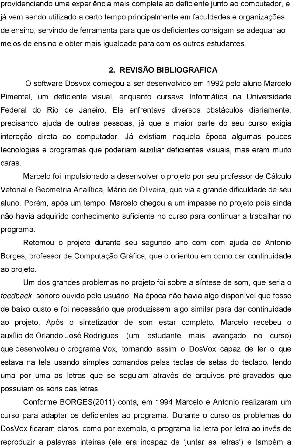 REVISÃO BIBLIOGRAFICA O software Dosvox começou a ser desenvolvido em 1992 pelo aluno Marcelo Pimentel, um deficiente visual, enquanto cursava Informática na Universidade Federal do Rio de Janeiro.