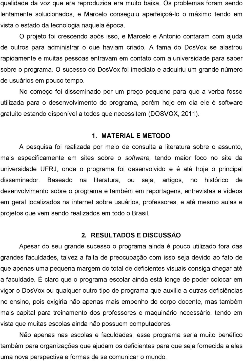 A fama do DosVox se alastrou rapidamente e muitas pessoas entravam em contato com a universidade para saber sobre o programa.