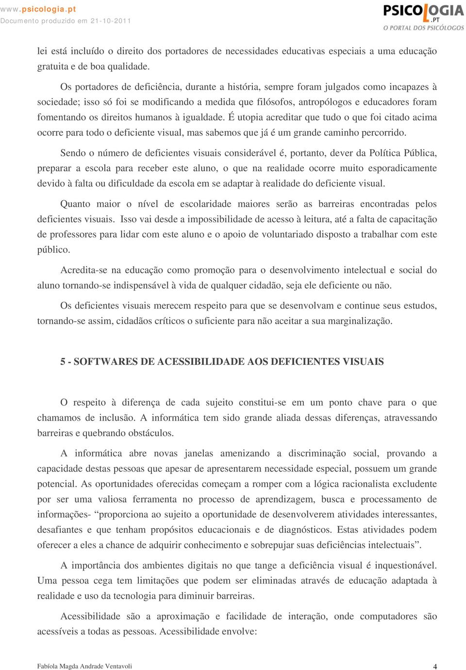 direitos humanos à igualdade. É utopia acreditar que tudo o que foi citado acima ocorre para todo o deficiente visual, mas sabemos que já é um grande caminho percorrido.