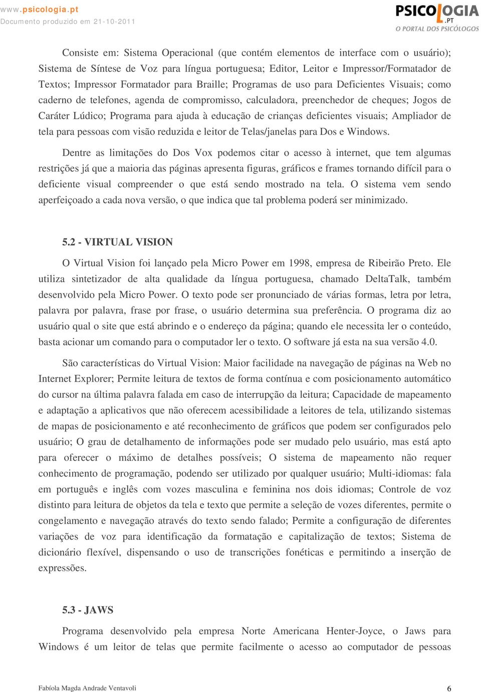 à educação de crianças deficientes visuais; Ampliador de tela para pessoas com visão reduzida e leitor de Telas/janelas para Dos e Windows.