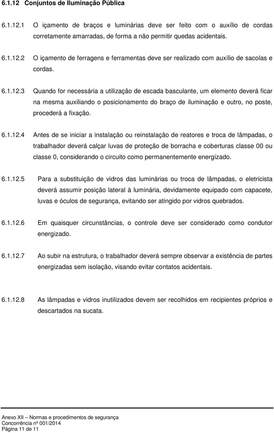 3 Quando for necessária a utilização de escada basculante, um elemento deverá ficar na mesma auxiliando o posicionamento do braço de iluminação e outro, no poste, procederá a fixação.