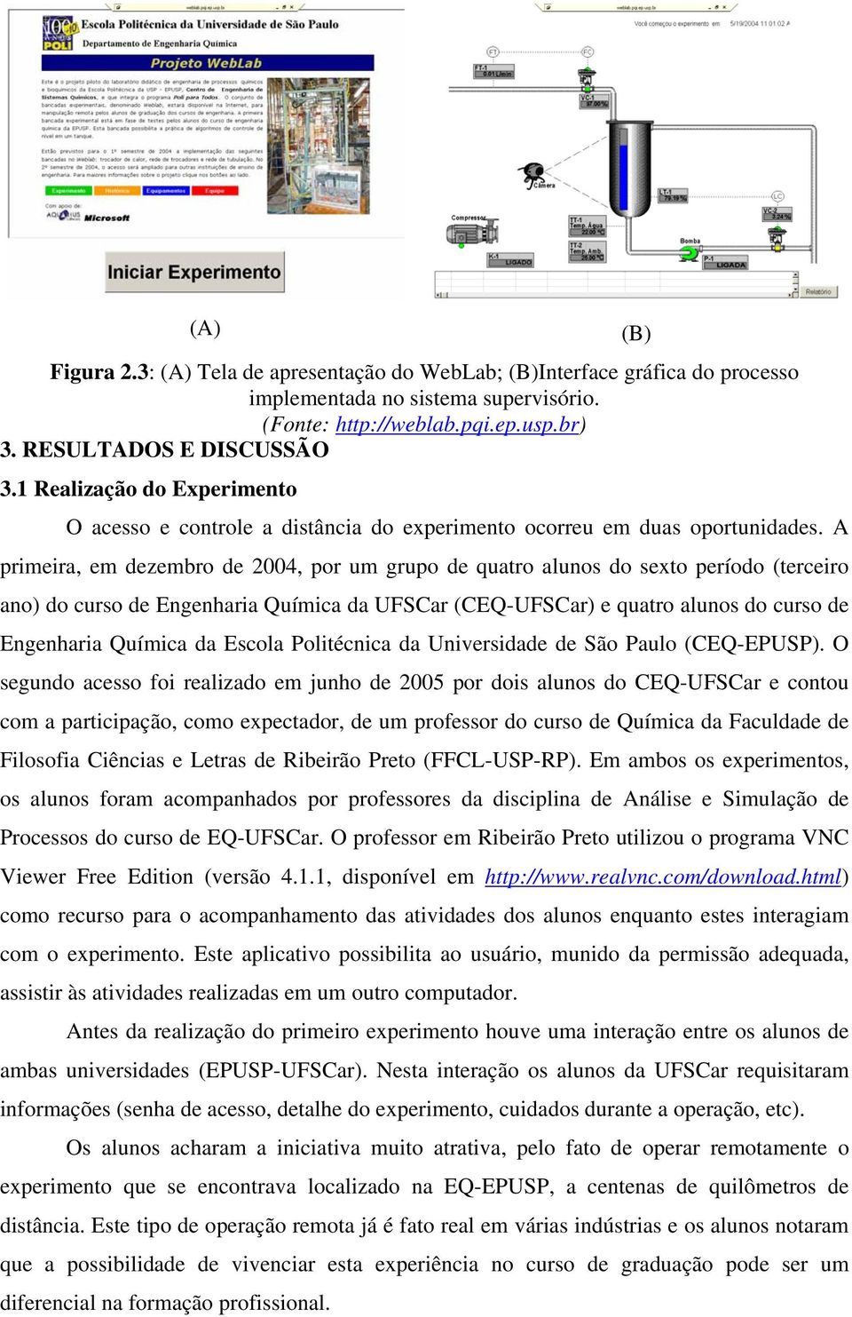 A primeira, em dezembro de 2004, por um grupo de quatro alunos do sexto período (terceiro ano) do curso de Engenharia Química da UFSCar (CEQ-UFSCar) e quatro alunos do curso de Engenharia Química da