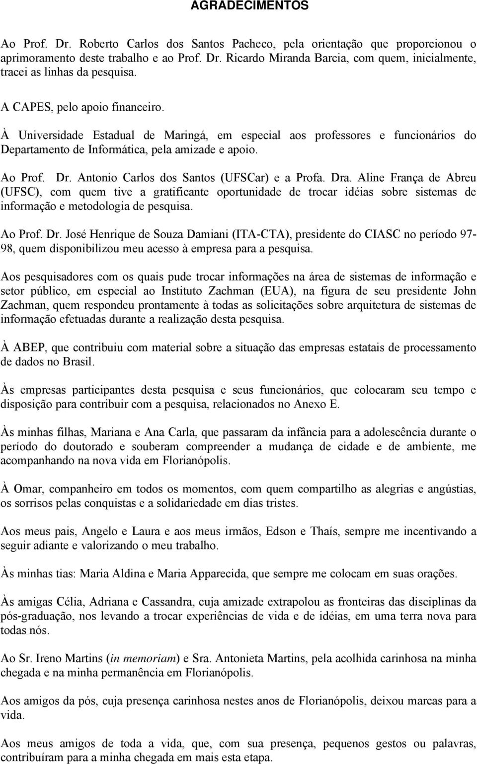 Antonio Carlos dos Santos (UFSCar) e a Profa. Dra. Aline França de Abreu (UFSC), com quem tive a gratificante oportunidade de trocar idéias sobre sistemas de informação e metodologia de pesquisa.