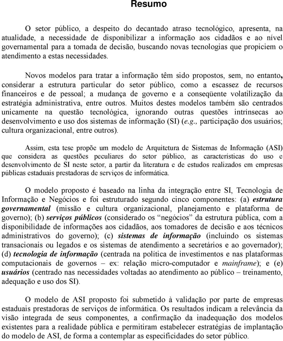 Novos modelos para tratar a informação têm sido propostos, sem, no entanto, considerar a estrutura particular do setor público, como a escassez de recursos financeiros e de pessoal; a mudança de