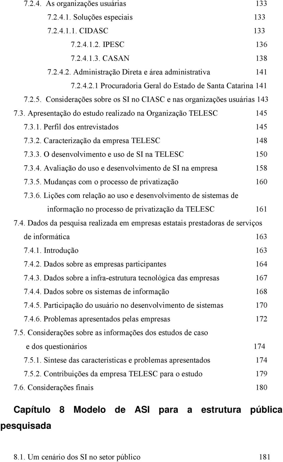 3.3. O desenvolvimento e uso de SI na TELESC 150 7.3.4. Avaliação do uso e desenvolvimento de SI na empresa 158 7.3.5. Mudanças com o processo de privatização 160