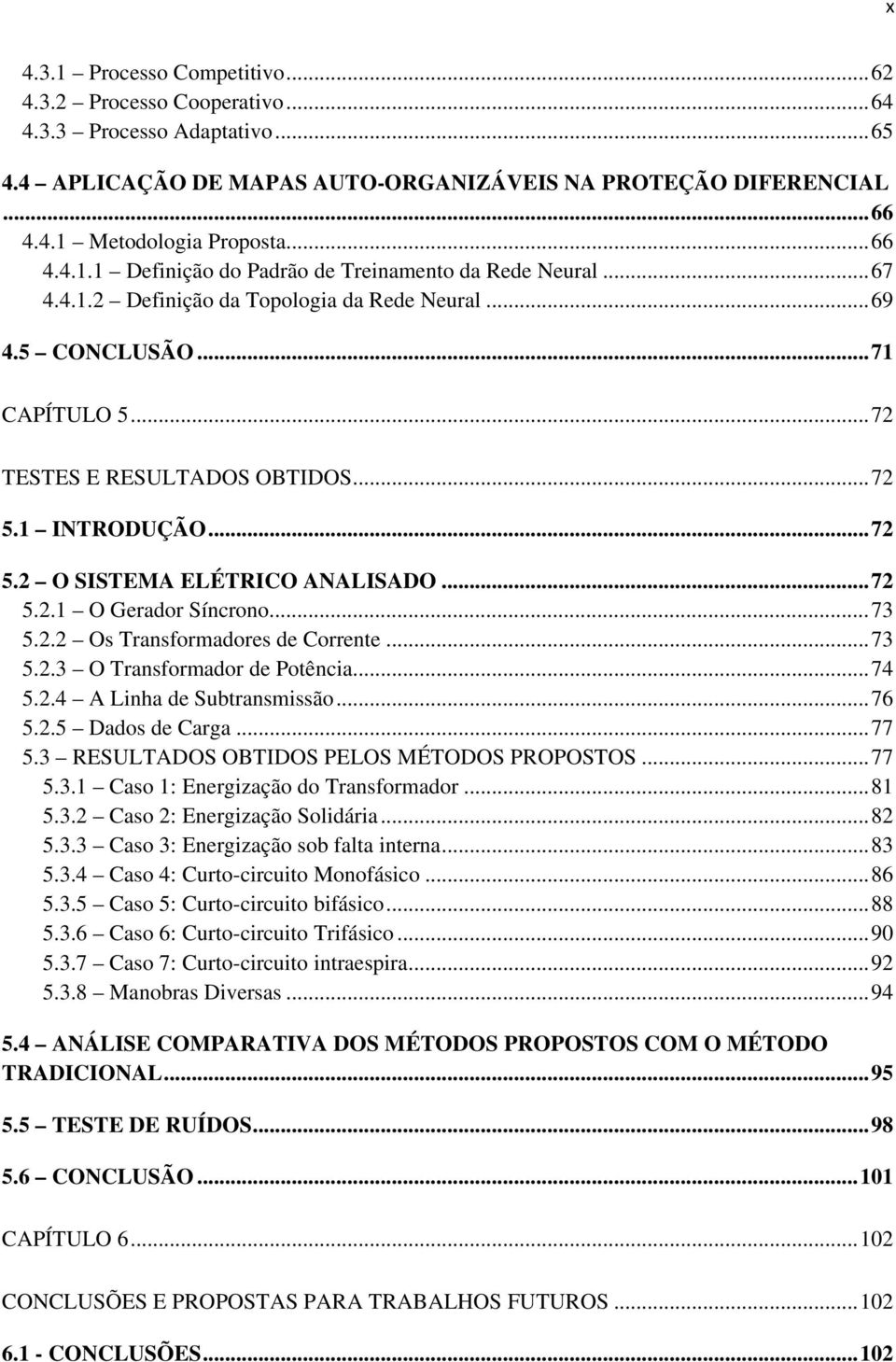 1 INTRODUÇÃO... 72 5.2 O SISTEMA ELÉTRICO ANALISADO... 72 5.2.1 O Gerador Síncrono... 73 5.2.2 Os Transformadores de Corrente... 73 5.2.3 O Transformador de Potência... 74 5.2.4 A Linha de Subtransmissão.