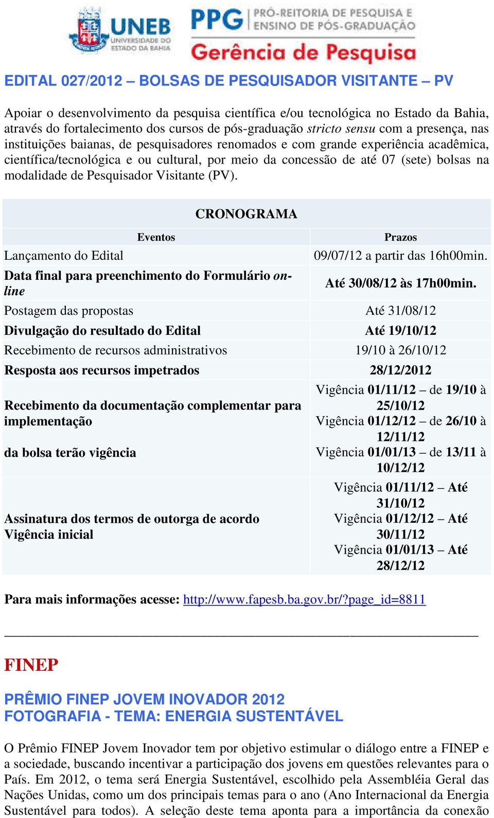 modalidade de Pesquisador Visitante (PV). Lançamento do Edital Eventos CRONOGRAMA Prazos 09/07/12 a partir das 16h00min. Data final para preenchimento do Formulário online Até 30/08/12 às 17h00min.