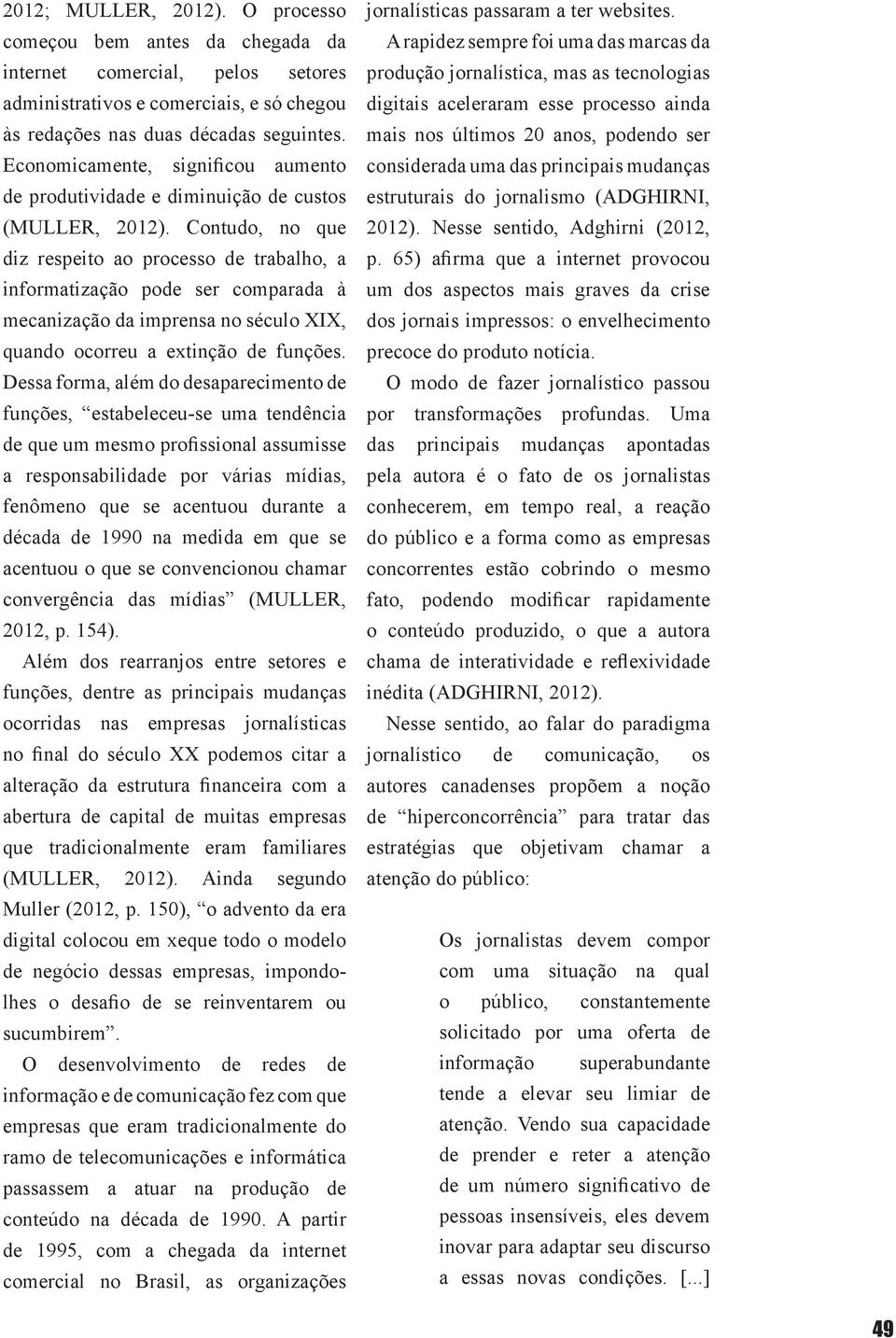 Contudo, no que diz respeito ao processo de trabalho, a informatização pode ser comparada à mecanização da imprensa no século XIX, quando ocorreu a extinção de funções.