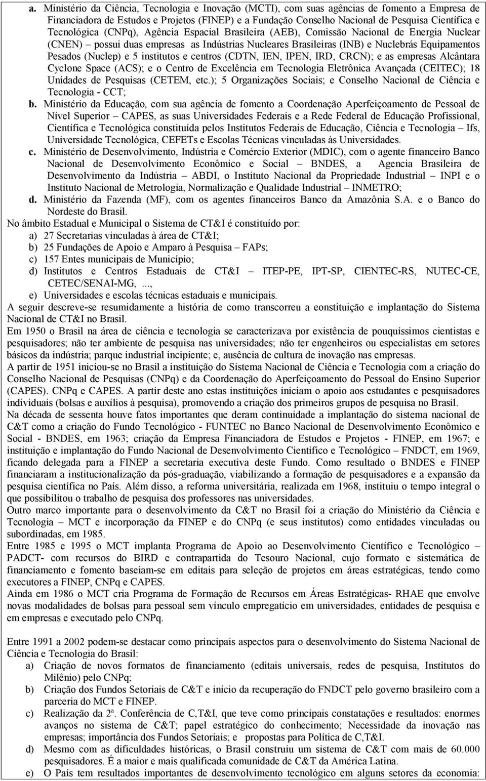 (Nuclep) e 5 institutos e centros (CDTN, IEN, IPEN, IRD, CRCN); e as empresas Alcântara Cyclone Space (ACS); e o Centro de Excelência em Tecnologia Eletrônica Avançada (CEITEC); 18 Unidades de