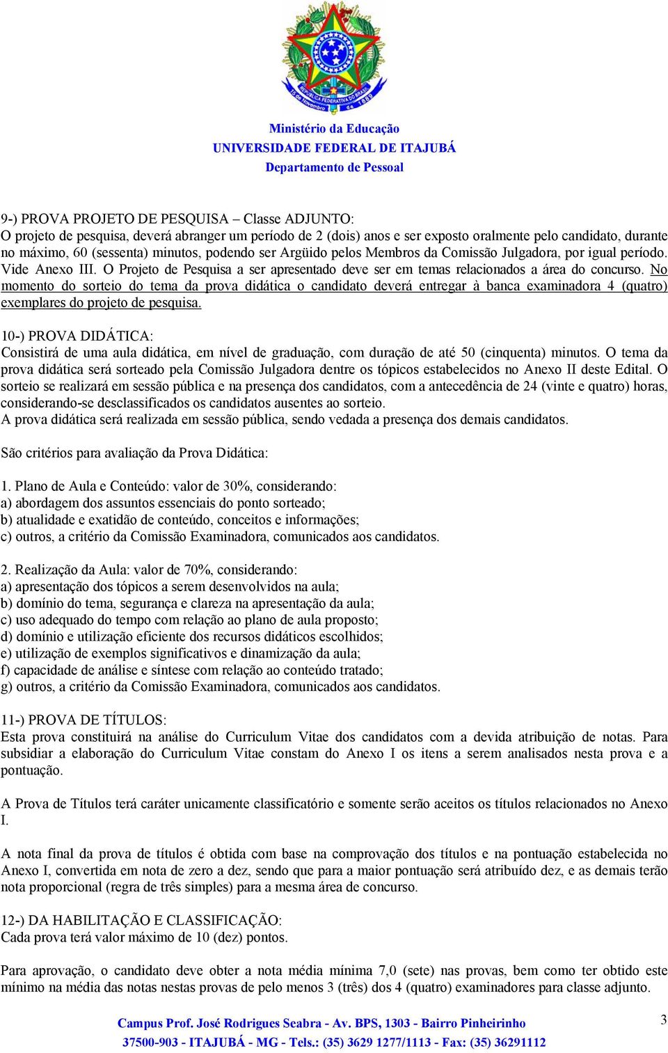 No momento do sorteio do tema da prova didática o candidato deverá entregar à banca examinadora 4 (quatro) exemplares do projeto de pesquisa.