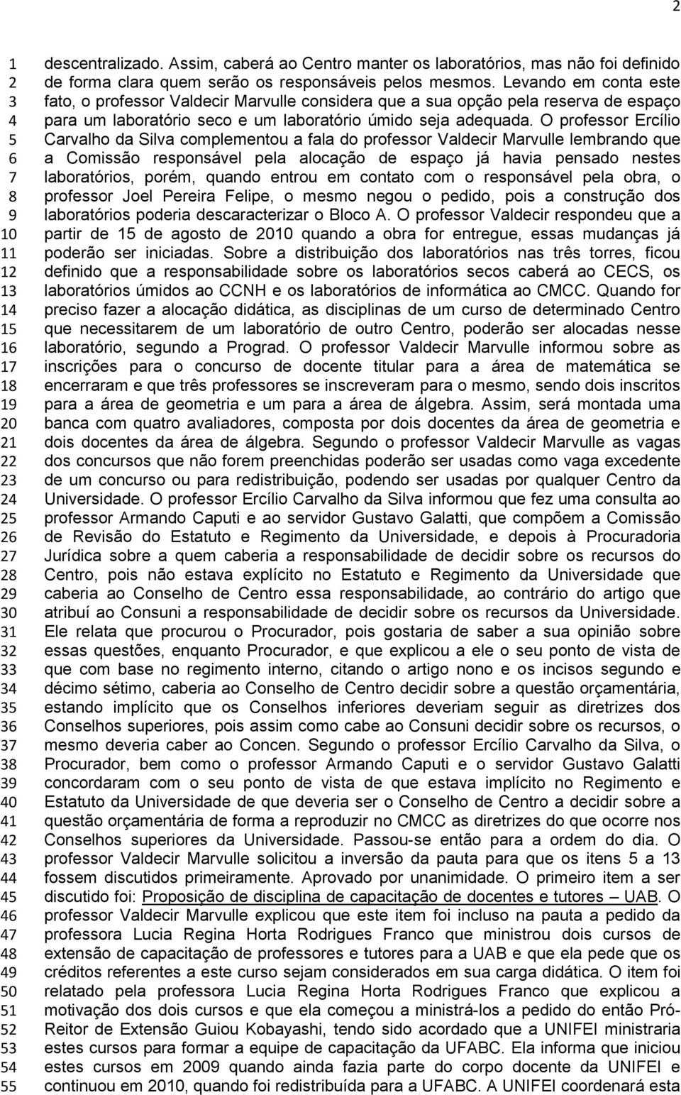 O professor Ercílio Carvalho da Silva complementou a fala do professor Valdecir Marvulle lembrando que a Comissão responsável pela alocação de espaço já havia pensado nestes laboratórios, porém,