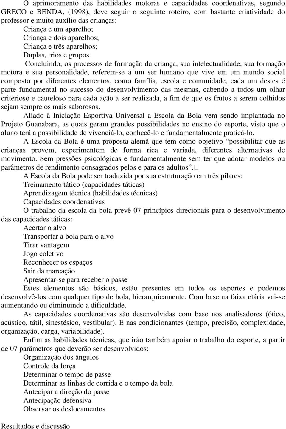 Concluindo, os processos de formação da criança, sua intelectualidade, sua formação motora e sua personalidade, referem-se a um ser humano que vive em um mundo social composto por diferentes