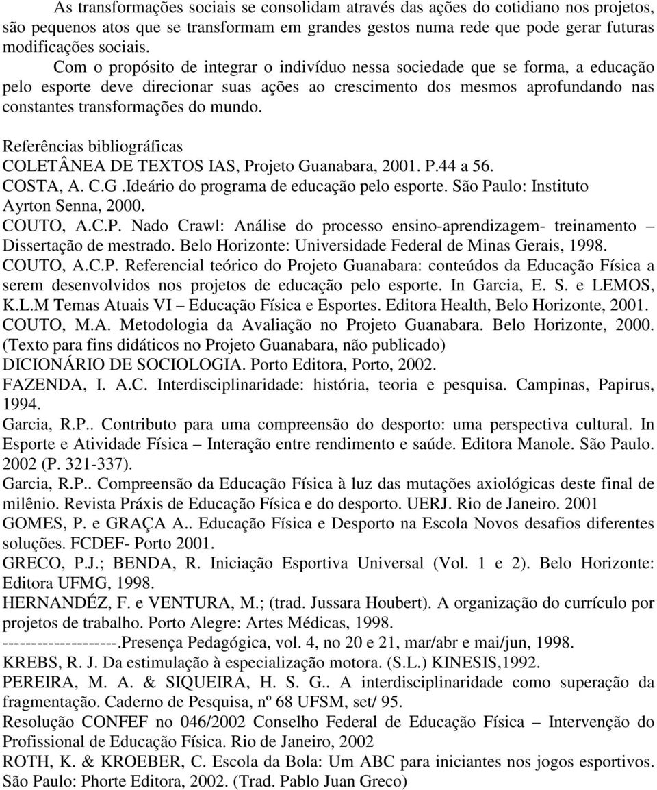 Referências bibliográficas COLETÂNEA DE TEXTOS IAS, Projeto Guanabara, 2001. P.44 a 56. COSTA, A. C.G.Ideário do programa de educação pelo esporte. São Paulo: Instituto Ayrton Senna, 2000. COUTO, A.C.P. Nado Crawl: Análise do processo ensino-aprendizagem- treinamento Dissertação de mestrado.