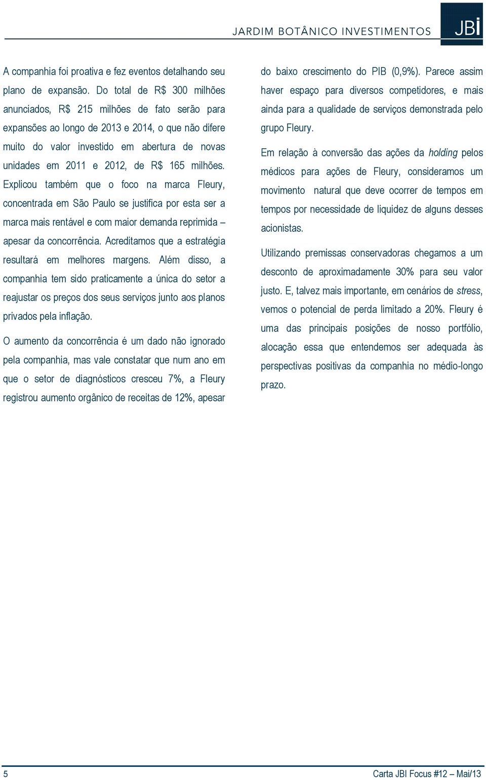 R$ 165 milhões. Explicou também que o foco na marca Fleury, concentrada em São Paulo se justifica por esta ser a marca mais rentável e com maior demanda reprimida apesar da concorrência.