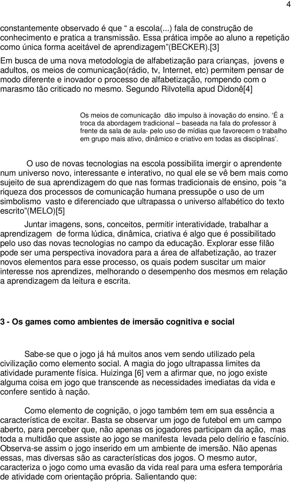 alfabetização, rompendo com o marasmo tão criticado no mesmo. Segundo Rilvotella apud Didonê[4] Os meios de comunicação dão impulso à inovação do ensino.