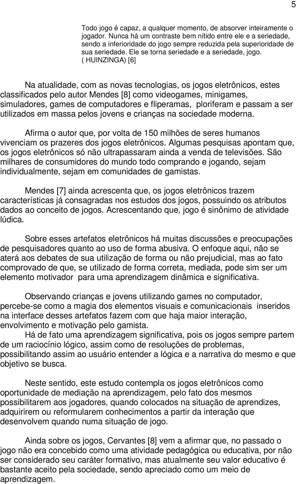 ( HUINZINGA) [6] Na atualidade, com as novas tecnologias, os jogos eletrônicos, estes classificados pelo autor Mendes [8] como videogames, minigames, simuladores, games de computadores e fliperamas,