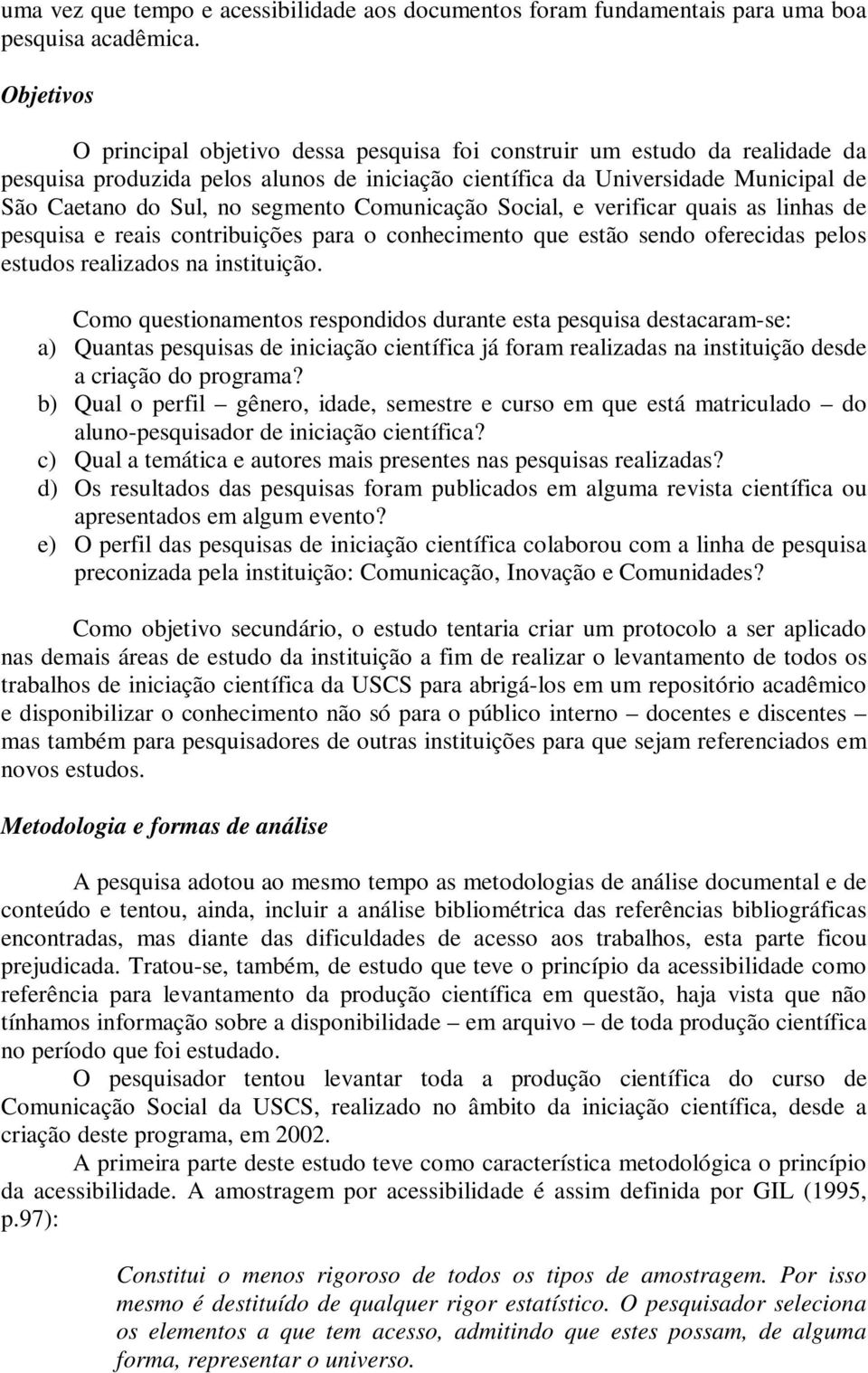 segmento Comunicação Social, e verificar quais as linhas de pesquisa e reais contribuições para o conhecimento que estão sendo oferecidas pelos estudos realizados na instituição.