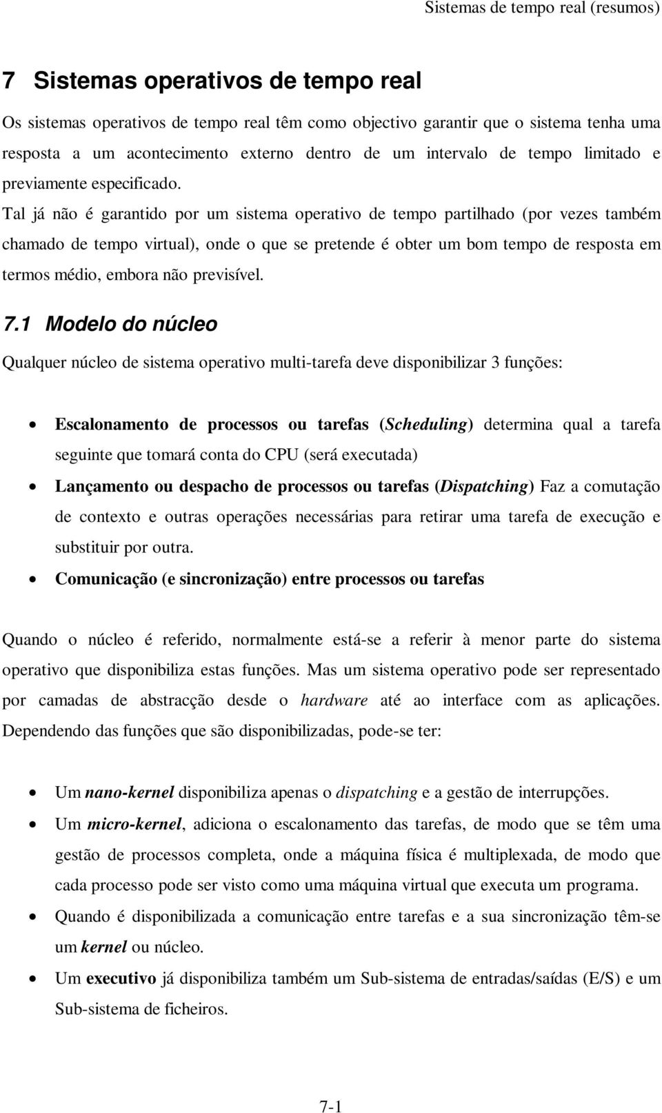 Tal já não é garantido por um sistema operativo de tempo partilhado (por vezes também chamado de tempo virtual), onde o que se pretende é obter um bom tempo de resposta em termos médio, embora não