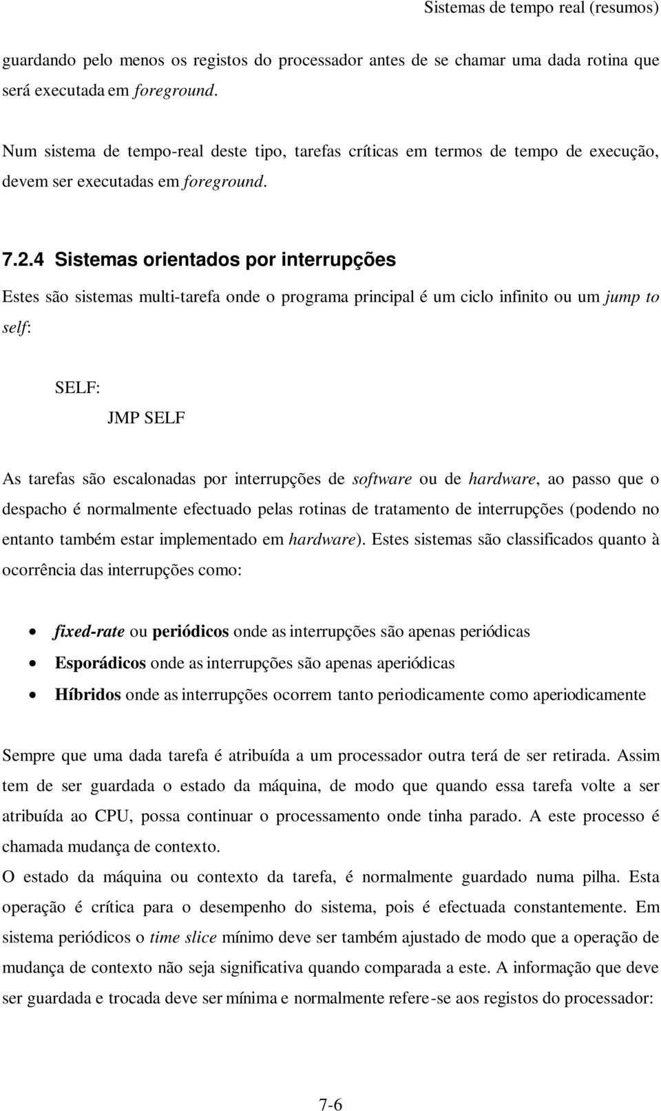 4 Sistemas orientados por interrupções Estes são sistemas multi-tarefa onde o programa principal é um ciclo infinito ou um jump to self: SELF: JMP SELF As tarefas são escalonadas por interrupções de