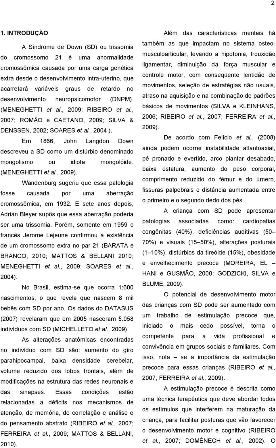 Em 1866, John Langdon Down descreveu a SD como um distúrbio denominado mongolismo ou idiota mongolóide. (MENEGHETTI et al., 2009).