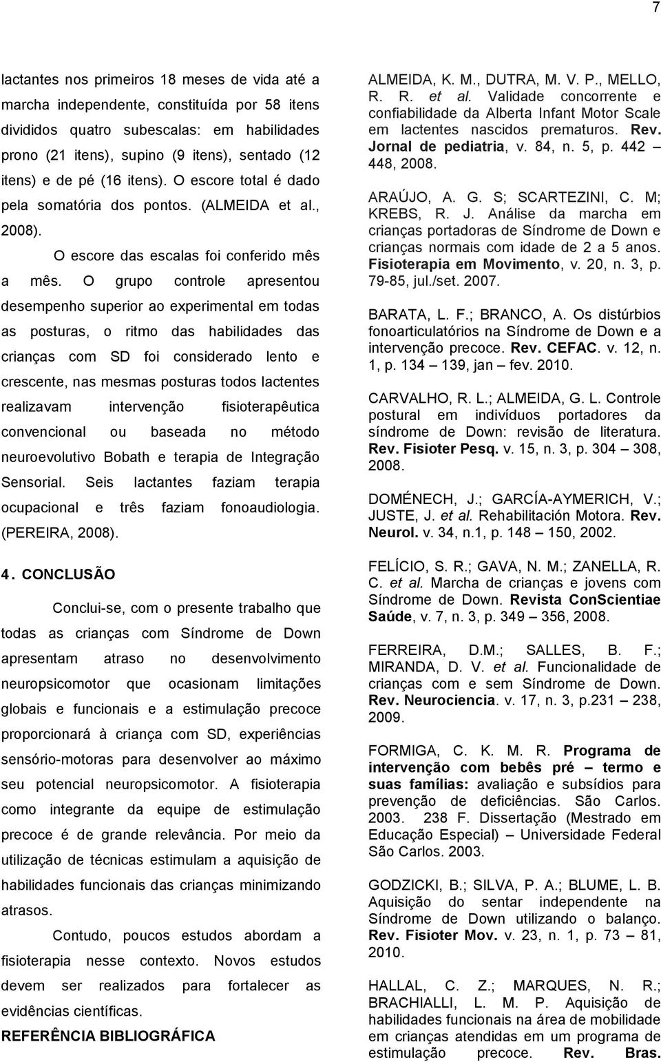 O grupo controle apresentou desempenho superior ao experimental em todas as posturas, o ritmo das habilidades das crianças com SD foi considerado lento e crescente, nas mesmas posturas todos