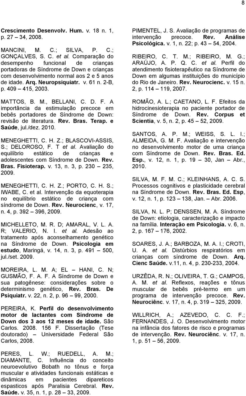 MATTOS, B. M., BELLANI, C. D. F. A importância da estimulação precoce em bebês portadores de Síndrome de Down: revisão de literatura. Rev. Bras. Terap. e Saúde, jul./dez. 2010. MENEGHETTI, C. H. Z.