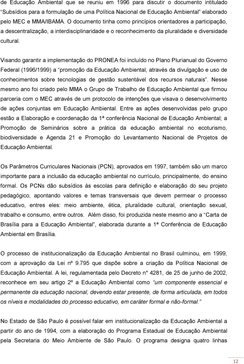 Visando garantir a implementação do PRONEA foi incluído no Plano Plurianual do Governo Federal (1996/1999) a promoção da Educação Ambiental, através da divulgação e uso de conhecimentos sobre