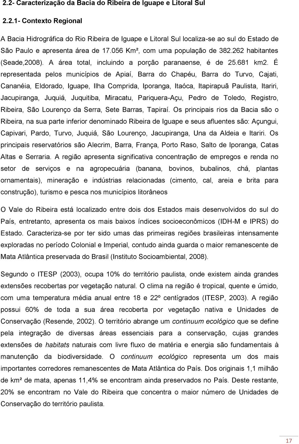 É representada pelos municípios de Apiaí, Barra do Chapéu, Barra do Turvo, Cajati, Cananéia, Eldorado, Iguape, Ilha Comprida, Iporanga, Itaóca, Itapirapuã Paulista, Itariri, Jacupiranga, Juquiá,